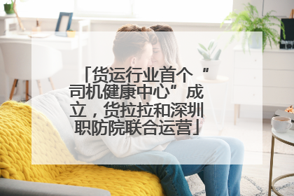 货运行业首个“司机健康中心”成立，货拉拉和深圳职防院联合运营