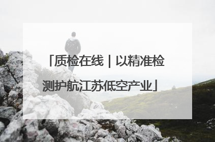 质检在线｜以精准检测护航江苏低空产业