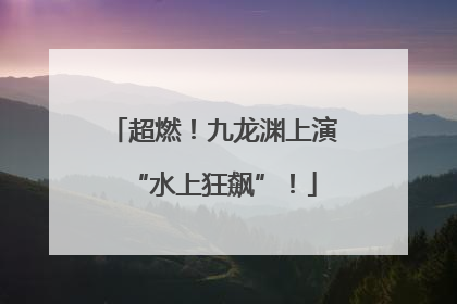 超燃！九龙渊上演“水上狂飙”！