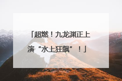 超燃！九龙渊正上演“水上狂飙”！
