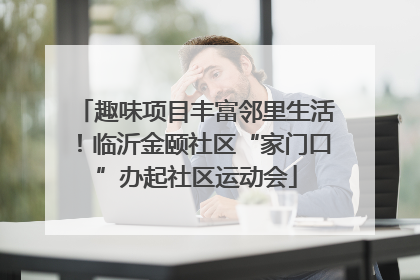 趣味项目丰富邻里生活！临沂金颐社区“家门口”办起社区运动会