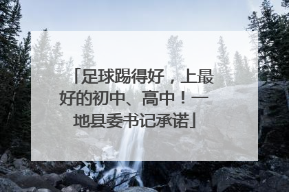 足球踢得好，上最好的初中、高中！一地县委书记承诺