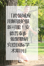 跨领域应用解锁护肤新可能！安德普泰β- 葡聚糖研究登国际学术期刊