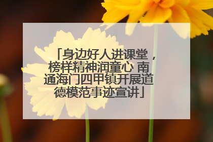 身边好人进课堂，榜样精神润童心 南通海门四甲镇开展道德模范事迹宣讲
