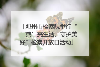 邓州市检察院举行“‘典’亮生活、守护美好”检察开放日活动