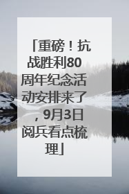 重磅！抗战胜利80周年纪念活动安排来了，9月3日阅兵看点梳理