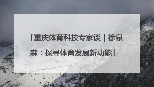 重庆体育科技专家谈｜徐泉森：探寻体育发展新动能