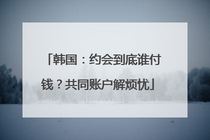 韩国：约会到底谁付钱？共同账户解烦忧