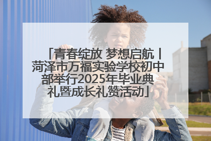 青春绽放 梦想启航丨菏泽市万福实验学校初中部举行2025年毕业典礼暨成长礼赞活动