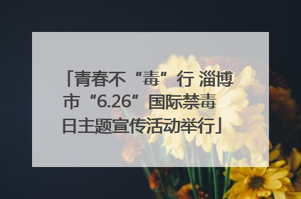 青春不“毒”行 淄博市“6.26”国际禁毒日主题宣传活动举行