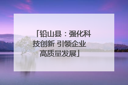 铅山县：强化科技创新 引领企业高质量发展