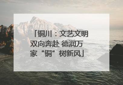 铜川：文艺文明双向奔赴 德润万家“铜”树新风