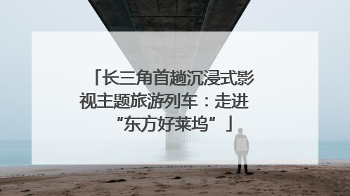 长三角首趟沉浸式影视主题旅游列车：走进“东方好莱坞”