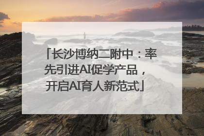 长沙博纳二附中：率先引进AI促学产品，开启AI育人新范式