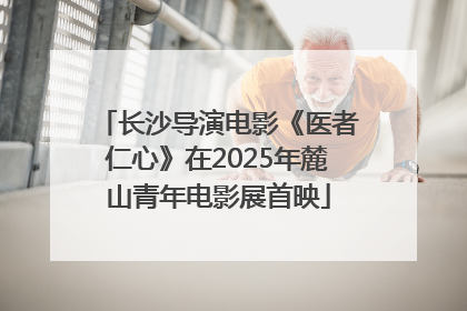 长沙导演电影《医者仁心》在2025年麓山青年电影展首映