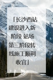 长沙西站建设进入新阶段 站场第三阶段转线施工顺利收官