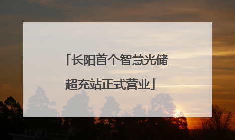 长阳首个智慧光储超充站正式营业