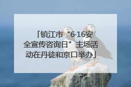 镇江市“6·16安全宣传咨询日”主场活动在丹徒和京口举办