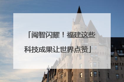 闽智闪耀！福建这些科技成果让世界点赞