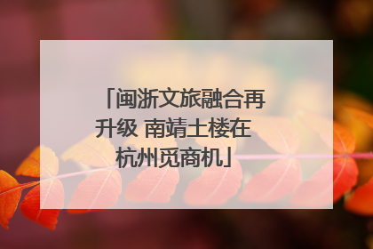 闽浙文旅融合再升级 南靖土楼在杭州觅商机