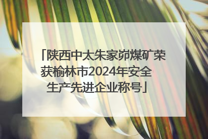 陕西中太朱家峁煤矿荣获榆林市2024年安全生产先进企业称号