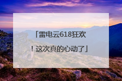 雷电云618狂欢！这次真的心动了