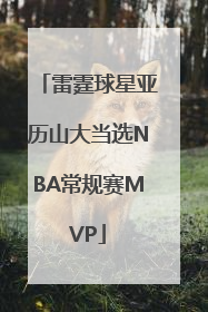 雷霆球星亚历山大当选NBA常规赛MVP