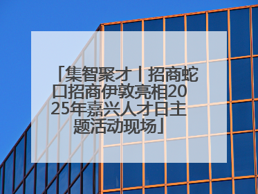 集智聚才丨招商蛇口招商伊敦亮相2025年嘉兴人才日主题活动现场