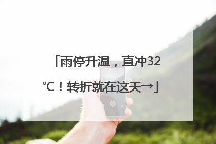 雨停升温，直冲32℃！转折就在这天→