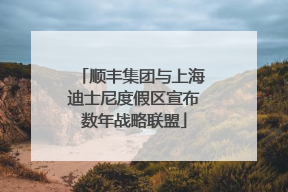 顺丰集团与上海迪士尼度假区宣布数年战略联盟