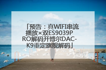 预告：真WIFI串流播放×双ES9039PRO解码开博尔DAC-K9重定旗舰解码