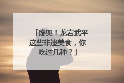 馋哭！龙岩武平这些非遗美食，你吃过几种？