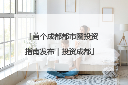 首个成都都市圈投资指南发布｜投资成都