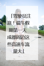 驾驶员注意！端午假期第一天 成都周边这些高速车流量大