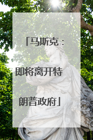 马斯克：即将离开特朗普政府
