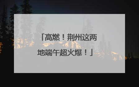 高燃！荆州这两地端午超火爆！