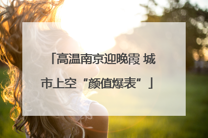 高温南京迎晚霞 城市上空“颜值爆表”