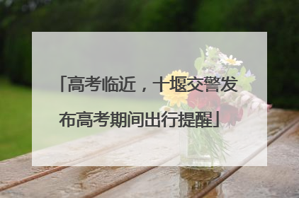 高考临近，十堰交警发布高考期间出行提醒
