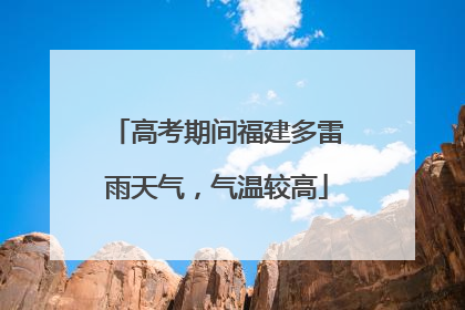 高考期间福建多雷雨天气，气温较高