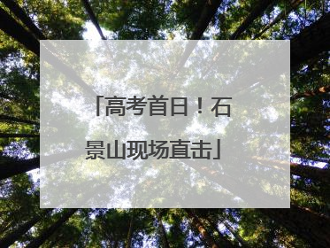 高考首日！石景山现场直击
