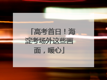 高考首日！海淀考场外这些画面，暖心