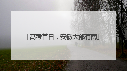 高考首日，安徽大部有雨