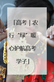 高考｜农行“绿”暖心护航高考学子