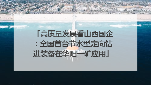高质量发展看山西国企：全国首台节水型定向钻进装备在华阳一矿应用