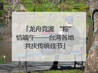 龙舟竞渡 “粽”情端午——台湾各地共庆传统佳节