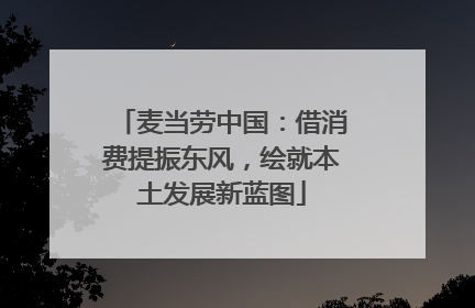 麦当劳中国：借消费提振东风，绘就本土发展新蓝图
