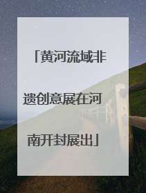 黄河流域非遗创意展在河南开封展出
