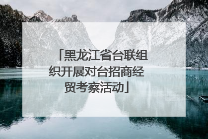 黑龙江省台联组织开展对台招商经贸考察活动