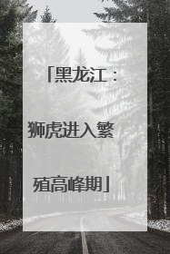 黑龙江：狮虎进入繁殖高峰期