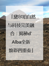 黛尔珀自然与科技完美融合：揭秘d'Alba全新焕彩四重奏